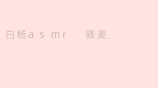 白杨asmr 骚麦